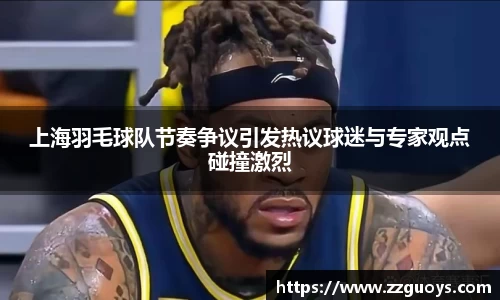 上海羽毛球队节奏争议引发热议球迷与专家观点碰撞激烈