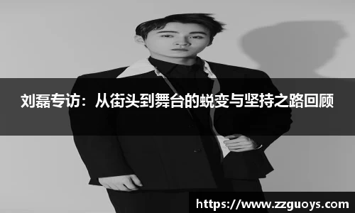 刘磊专访：从街头到舞台的蜕变与坚持之路回顾