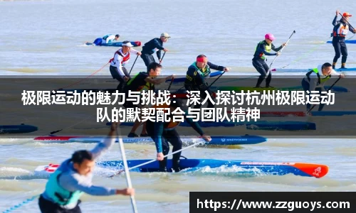 极限运动的魅力与挑战：深入探讨杭州极限运动队的默契配合与团队精神