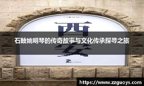 石鼓姚明琴的传奇故事与文化传承探寻之旅