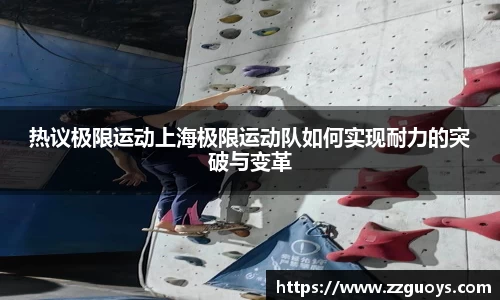 热议极限运动上海极限运动队如何实现耐力的突破与变革