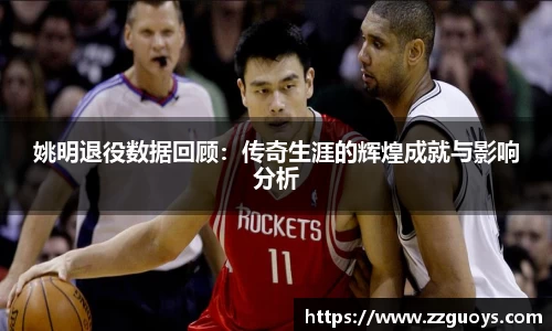 姚明退役数据回顾：传奇生涯的辉煌成就与影响分析