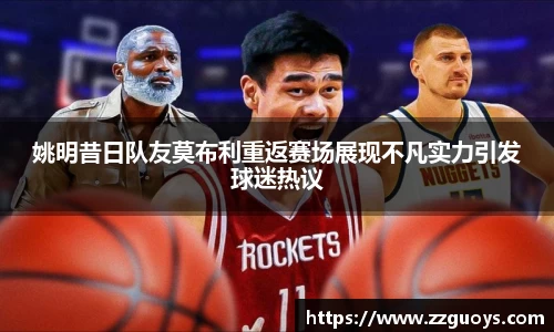 姚明昔日队友莫布利重返赛场展现不凡实力引发球迷热议