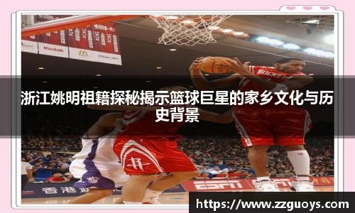 浙江姚明祖籍探秘揭示篮球巨星的家乡文化与历史背景
