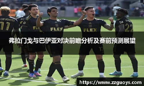 弗拉门戈与巴伊亚对决前瞻分析及赛前预测展望