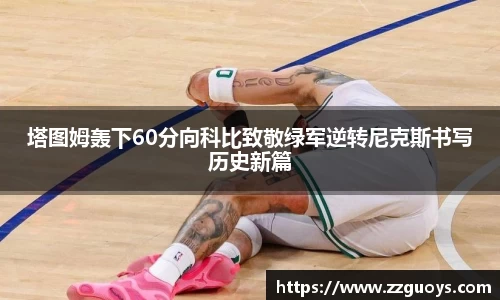 塔图姆轰下60分向科比致敬绿军逆转尼克斯书写历史新篇