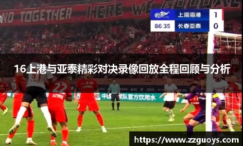 16上港与亚泰精彩对决录像回放全程回顾与分析