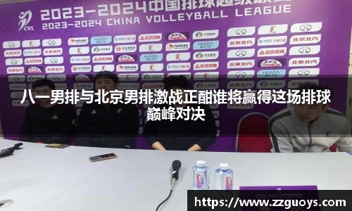 八一男排与北京男排激战正酣谁将赢得这场排球巅峰对决