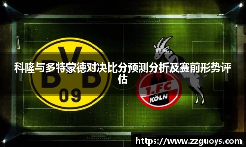 科隆与多特蒙德对决比分预测分析及赛前形势评估