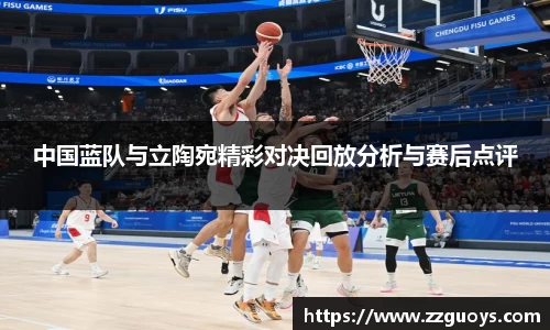 中国蓝队与立陶宛精彩对决回放分析与赛后点评