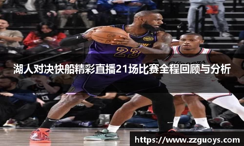 湖人对决快船精彩直播21场比赛全程回顾与分析