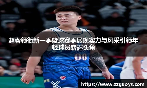 赵睿领衔新一季篮球赛季展现实力与风采引领年轻球员崭露头角