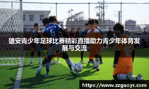 雄安青少年足球比赛精彩直播助力青少年体育发展与交流